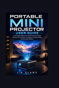 Portable Mini Projector User Guide: A Complete Beginner-Friendly Manual to Setup, Wireless Connectivity, Streaming, Troubleshooting, and Everyday Mast cover