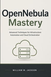 OpenNebula Mastery: Advanced Techniques for Infrastructure Automation and Cloud Orchestration cover