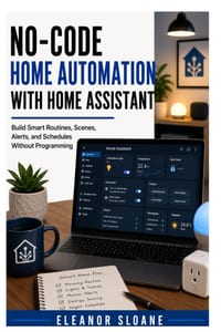 No-Code Home Automation with Home Assistant: Build Smart Routines, Scenes, Alerts, and Schedules Without Programming cover