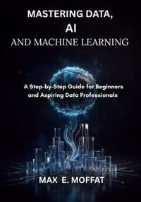 Mastering Data, AI and Machine Learning: A Step-by-Step Guide for Beginners and Aspiring Data Professionals cover