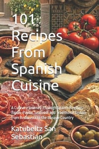 101 Recipes From Spanish Cuisine: A Culinary Journey Through Spain's Regions: Tapas, Paella, Seafood, and Traditional Dishes from Andalusia to the Bas cover