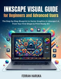 Inkscape Visual Guide for Beginners and Advanced Users: The Step-by-Step Blueprint to Vector Graphics in Inkscape 1.4, From Your First Shape to Print- cover