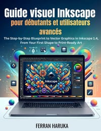 Guide visuel Inkscape pour débutants et utilisateurs avancés: The Step-by-Step Blueprint to Vector Graphics in Inkscape 1.4, From Your First Shape to cover