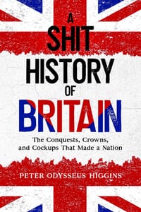 A Shit History of Britain: The Conquests, Crowns, and Cockups That Made a Nation cover