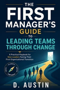 The First Manager's Guide to Leading Teams Through Change: Practical Frameworks for New Leaders Facing Organizational Transitions cover