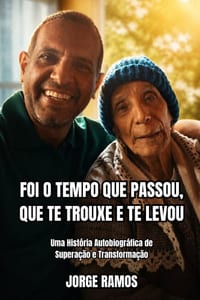 Foi O Tempo Que Passou, Que Te Trouxe E Te Levou: Uma História Autobiográfica de Superação e Transformação cover