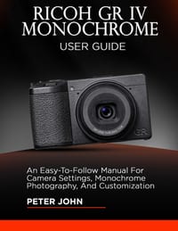 Ricoh Gr IV Monochrome User Guide: An Easy-To-Follow Manual for Camera Settings, Monochrome Photography, and Customization cover