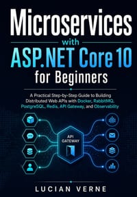 Microservices with ASP.NET Core 10 for Beginners: A Practical Step-by-Step Guide to Building Distributed Web APIs with Docker, RabbitMQ, PostgreSQL, R cover