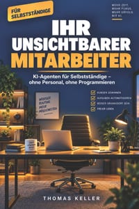 Ihr unsichtbarer Mitarbeiter: KI-Agenten für Selbstständige: Wie Sie Angebote, Kundenkommunikation und Routineaufgaben automatisch erledigen lassen - cover