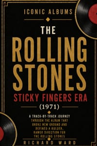 Iconic Albums The Rolling Stones The Sticky Fingers Era (1971): A Track-by-Track Journey Through The Album That Broke New Ground And Defined A Bolder, cover