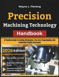 Precision Machining Technology Handbook: A Practical Guide To Cutting Mechanics, Five-Axis Programming, And Production Quality Assurance cover