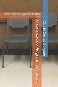 Chair Exercise Program for Seniors: Simple Seated Workouts to Improve Strength, Balance, Mobility, Flexibility, and Independence in Just Minutes a Day cover
