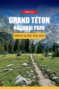 Grand Teton National Park Hiking Guide 2026-2027: Trail Routes, Scenic Drives, and Wildlife Viewing for First-Time Visitors cover