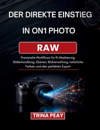 Der Direkte Einstieg in On1 Photo Raw: Praxisnahe Workflows für KI-Maskierung, Bildentwicklung, Ebenen, Bildverwaltung, natürliche Farben und den perf cover