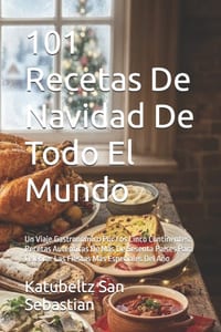 101 Recetas De Navidad De Todo El Mundo: Un Viaje Gastronómico Por Los Cinco Continentes: Recetas Auténticas De Más De Sesenta Países Para Celebrar La cover