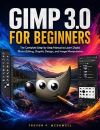 Gimp 3.0 for Beginners: The Complete Step-by-Step Manual to Learn Digital Photo Editing, Graphic Design, and Image Manipulation cover
