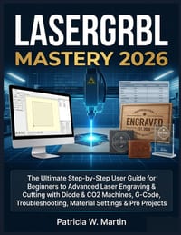 Lasergrbl Mastery 2026: The Ultimate Step-by-Step User Guide for Beginners to Advanced Laser Engraving & Cutting with Diode & CO2 Machines, G-Code, Tr cover