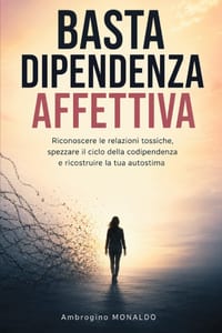 Basta Dipendenza Affettiva: Riconoscere le relazioni tossiche, spezzare il ciclo della codipendenza e ricostruire la tua autostima cover