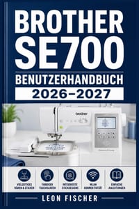 Brother SE700 Benutzerhandbuch 2026-2027: Einrichtung, Stickerei, Nähfunktionen und Fehlerbehebung - Komplett erklärt für alle Erfahrungsstufen cover