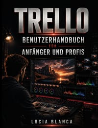 Trello Benutzerhandbuch Für Anfänger Und Profis: Masterboards, Listen & Karten, Automatisierung, Power-Ups & Integrationen zur Steigerung der Produkti cover