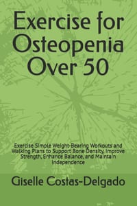 Exercise for Osteopenia Over 50: Exercise Simple Weight-Bearing Workouts and Walking Plans to Support Bone Density, Improve Strength, Enhance Balance, cover