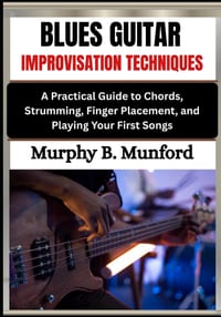 Blues Guitar Improvisation Techniques: A Practical Guide to Chords, Strumming, Finger Placement, and Playing Your First Songs cover