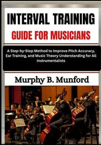 Interval Training Guide for Musicians: A Step-by-Step Method to Improve Pitch Accuracy, Ear Training, and Music Theory Understanding for All Instrumen cover