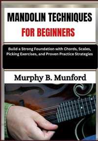 Mandolin Techniques for Beginners: Build a Strong Foundation with Chords, Scales, Picking Exercises, and Proven Practice Strategies cover