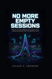 No More Empty Sessions: Ableton Live 12 for Beginners Who Want to Write, Arrange, and Export Their First Electronic Track cover