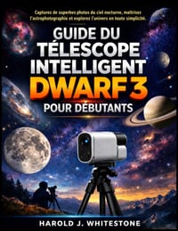 Guide du télescope intelligent Dwarf 3 pour débutants: Capturez de superbes photos du ciel nocturne, maîtrisez l'astrophotographie et explorez l'unive cover