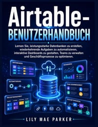 Airtable-Benutzerhandbuch: Lernen Sie, leistungsstarke Datenbanken zu erstellen, wiederkehrende Aufgaben zu automatisieren, interaktive Dashboards zu cover