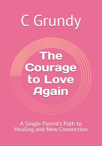 The Courage to Love Again: A Single Parent's Path to Healing and New Connection cover