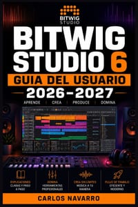 Bitwig Studio 6 Guia del Usuario 2026-2027: La Referencia Completa para Componer, Mezclar y Masterizar Musica Electronica desde Cero cover