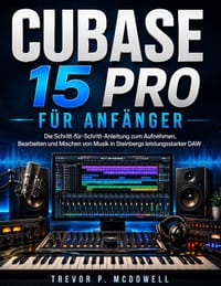 Cubase 15 Pro Für Anfänger: Die Schritt-für-Schritt-Anleitung zum Aufnehmen, Bearbeiten und Mischen von Musik in Steinbergs leistungsstarker DAW cover