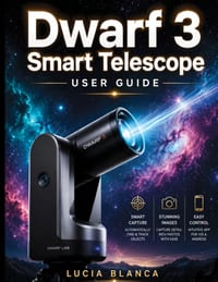 Dwarf 3 Smart Telescope User Guide: The Definitive Step-by-Step Resource for Dwarf 3 Users: Setup, Smart Features, Deep-Sky Imaging, and Post-Processi cover