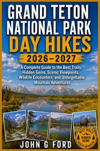Grand Teton National Park Day Hikes 2026-2027: A Complete Guide to the Best Trails, Hidden Gems, Scenic Viewpoints, Wildlife Encounters, and Unforgett cover