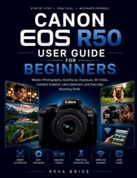 Canon EOS R50 User Guide for Beginners: Master Photography, Autofocus, Exposure, 4K Video, Content Creation, Lens Selection, and Everyday Shooting Ski cover