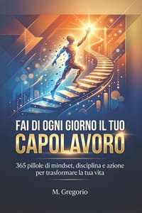Fai di Ogni Giorno il Tuo Capolavoro: 365 pillole di mindset, disciplina e azione per trasformare la tua vita. Un viaggio in 12 tappe per scalare il t cover