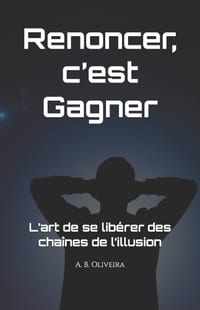 Renoncer, c'est gagner: L'art de se libérer des chaînes de l'illusion cover