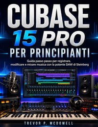 Cubase 15 Pro Per Principianti: Guida passo passo per registrare, modificare e mixare musica con la potente DAW di Steinberg cover