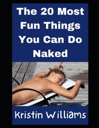 The 20 Most Fun Things You Can Do Naked: And A Hilarious Real-Life Story For Each! cover