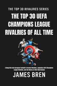 The Top 30 UEFA Champions League Rivalries of All Time: A Deep Dive into European Football's Greatest Rivalries, Legendary UEFA Champions League Match cover