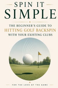 Spin It Simple: The Beginner's Guide to Hitting Golf Backspin with Your Existing Clubs cover