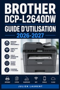Brother DCP-L2640DW Guide d'Utilisation 2026-2027: Maîtrisez Votre Imprimante Multifonction: Configuration, Impression, Numérisation et Dépannage Pas cover