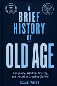 A BRIEF HISTORY OF OLD AGE. Longevity, Wisdom, Society, and the Art of Growing Old Well.: Discover why old age may not be the end of life's story. cover