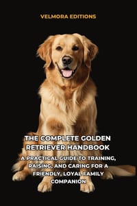 The Complete Golden Retriever Handbook: A Practical Guide to Training, Raising, and Caring for a Friendly, Loyal Family Companion cover