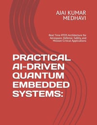 Practical Ai-Driven Quantum Embedded Systems: Real Time RTOS Architecture for Aerospace, Defense, Safety, and Mission-Critical Applications cover