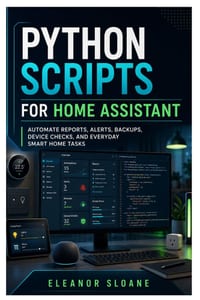 Python Scripts for Home Assistant: Automate Reports, Alerts, Backups, Device Checks, and Everyday Smart Home Tasks cover