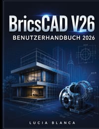 BricsCAD V26 BENUTZERHANDBUCH 2026: Der unverzichtbare Leitfaden zu BricsCAD V26: Umfassende Beschreibung der neuen Funktionen, Integrationen und Best cover