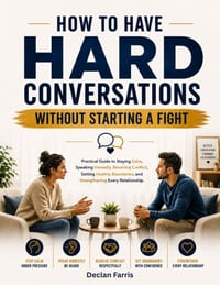 How to Have Hard Conversations Without Starting a Fight: A Practical Guide to Staying Calm, Speaking Honestly, Resolving Conflict, Setting Healthy Bou cover